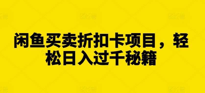闲鱼买卖折扣卡项目,轻松日入过千秘籍【揭秘】