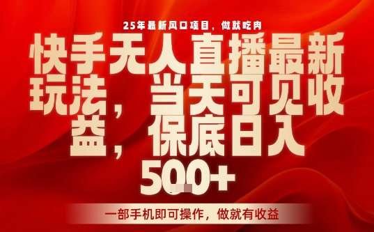 25年最新风口项目,快手无人直播,当天做当天出收益,不违规,一部手机即可操作,保底日入5张+【揭秘】