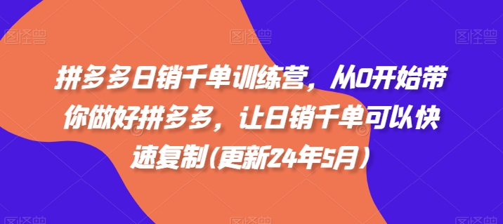 拼多多日销千单训练营，从0开始带你做好拼多多，让日销千单可以快速复制(更新25年10月)