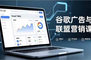 (16950期)谷歌广告与联盟营销课,防关联注册、退款指南、流量追踪,全链路实战,月收益达5000美元+