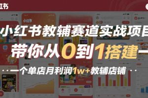 小红书教辅赛道实战项目，带你从0到1搭建一个单店月利润1w+教辅店铺