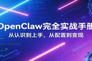 OpenClaw完全实战宝典：零基础上手，深度配置，商业变现