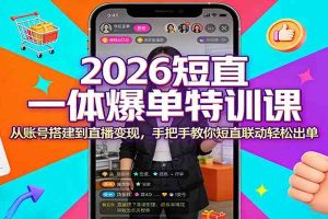 2026短直一体爆单特训课：从账号搭建到直播变现，手把手教你短直联动轻松出单