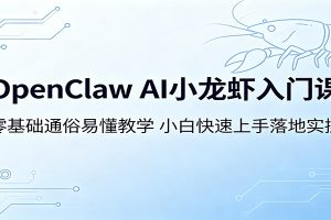 OpenClaw AI小龙虾入门课:零基础通俗易懂教学,小白快速上手落地实操
