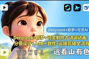 (18497期)Deepseek+即梦+可灵制作古诗词动画:分镜设计+人物一致性+运镜剪辑全流程
