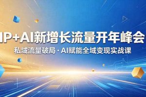 IP+AI新增长流量开年峰会:私域流量破局・AI赋能全域变现实战课