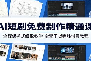 AI短剧免费制作精通课:全程保姆式细致教学,全套干货完胜付费教程
