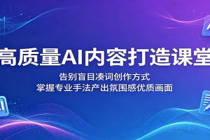 高质量AI内容打造课堂:告别盲目凑词创作方式,掌握专业手法产出氛围感优质画面