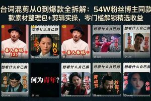 （18578期）台词混剪从0到爆款全拆解：54W粉丝博主同款素材整理包+剪辑实操，零门槛解锁精选收益