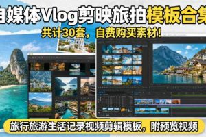 自媒体Vlog剪映旅拍模板合集,共计30套,自费购买素材!旅行旅游生活记录视频剪辑模板,附预览视频