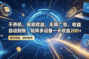 不养机,保底收益,无限广告,收益自动到账,矩阵多设备一天收益200+【揭秘】