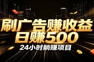 全自动广告挂机副业 日入500+,零门槛24小时无人值守被动创收项目