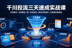 千川投流三天速成实战课|全域推流、云图精准人群、种草加热、素材诊断筛选全维度起量教程