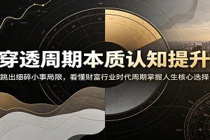 穿透周期本质认知提升:跳出细碎小事局限,看懂财富行业时代周期掌握人生核心选择