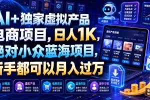AI+独家虚拟产品电商项目,日人1K,绝对小众蓝海项目,新手都可以月入过万【揭秘】
