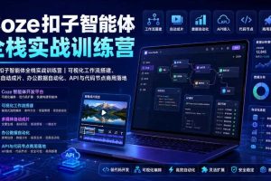 Coze扣子智能体全栈实战训练营|可视化工作流搭建、多媒体自动成片、办公数据自动化、API与代码节点商用落地