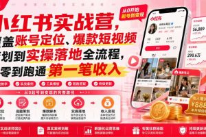 小红书实战营,覆盖账号定位、爆款短视频策划到实操落地全流程,从零到跑通第一笔收入