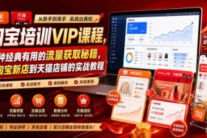 淘宝培训VIP课程,各种经典有用的流量获取秘籍,从淘宝新店到天猫店铺的实战教程(更新7月)