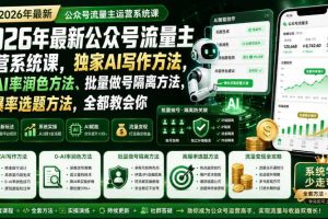 2026年最新公众号流量主运营系统课,独家AI写作方法,0-AI率润色方法、批量做号隔离方法、高爆率选题方法,全都教会你