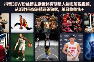 抖音39W粉丝博主亲授体育明星人物志解说视频,从0到1带你进精选签独家,单日收益1k+