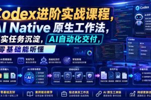 Codex进阶实战课|AI Native原生工作法,22节真实任务落地,从配置到AI自动化交付全链路教程
