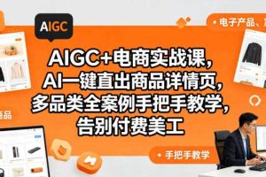 AIGC+电商实战课,AI一键直出商品详情页,多品类全案例手把手教学,告别付费美工(更新0725)