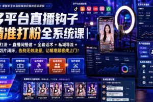 多平台直播钩子精准打粉全系统课|标签打法+直播间搭建+全套话术+私域导流+直播切片闭环,告别无效流量,让精准顾客找上门!