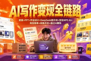(19561期)2026AI写作变现全链路:教案×PPT×作业设计×DeepSeek提示词×豆包WPS AI×淘宝接单×闲鱼开店×通过AI賺钱