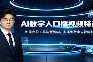 AI数字人口播视频特训课:账号定位工具选型教学,多类型数字人视频制作教程