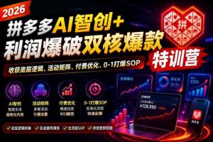 2026拼多多AI智创+利润爆破双核爆款特训营,收获底层逻辑、活动矩阵、付费优化、0-1打爆SOP(更新0727)