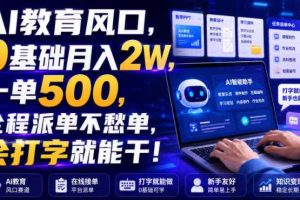 AI教育风口,0基础月入2W,一单500,全程派单不愁单,会打字就能干!【揭秘】