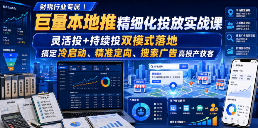 财税行业专属|巨量本地推精细化投放实战课,灵活投+持续投双模式落地,搞定冷启动、精准定向、搜索广告高投产获客