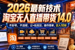 2026最新技术,淘宝无人直播带货14.0,不封号,不违规,公+私玩法,操作简单,日入10张【揭秘】
