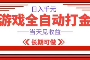 海外游戏全自动搬砖,日入1000+,全天无人值守,绿色稳定!