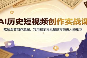AI历史短视频创作实战课:吃透全套制作流程,巧用提示词批量撰写历史人物剧本
