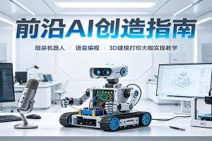 前沿AI创造指南：组装机器人、语音编程、3D建模打印大咖实操教学