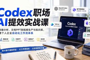 (20057期)Codex职场AI提效实战课:从数据分析、文档PPT到视频生产与知识库,搭建个人企业自动化工作流体系