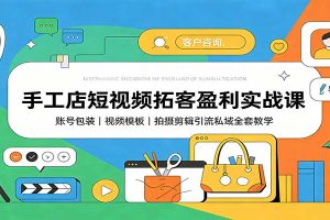 手工店短视频拓客盈利实战课：账号包装，视频模板，拍摄剪辑引流私域全套教学