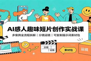 AI感人趣味短片创作实战课:多案例全流程拆解,分镜运镜,可复制提示词素材包