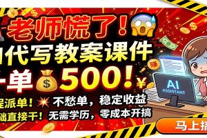 老师慌了!AI代写教案课件,一500,全程派单不愁单,0基础直接干