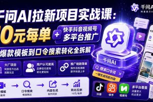 (20178期)千问AI拉新项目实战课-更新0831:10元每单+快手抖音视频号多平台推广,从爆款模板到口令搜索转化全拆解