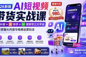 （20235期）2026新版AI短视频带货实战课-更新9月：抖音+快手+视频号三大平台，系统掌握AI内容与电商运营玩法