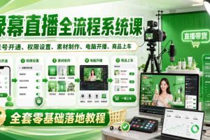 绿幕直播全流程系统课，账号开通、权限设置、素材制作、电脑开播、商品上车全套零基础落地教程