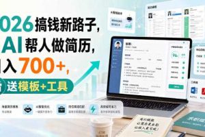 2026搞钱新路子，用AI帮人做简历，日入700+，送模板+工具【揭秘】