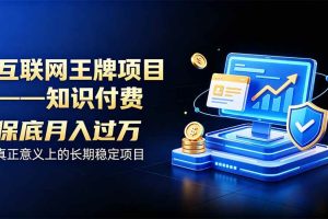 (20297期)互联网王牌项目——知识付费,月入过万只是保底,真正意义上的长期稳定项目