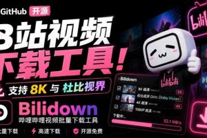 Github开源B站视频下载工具！支持8K与杜比视界的哔哩哔哩视频批量下载工具，简单易用Bilidown