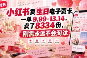 小红书卖生日电子贺卡,一单9.99-13.14,卖了8334份,刚需永远不会淘汰