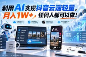 利用AI实现抖音云端轻量，月入1W+，任何人都可以做！【揭秘】