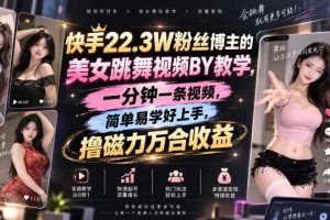 快手22.3W粉丝博主的美女跳舞视频搬运教学，快手MT搬运，一分钟一条视频，简单易学好上手，撸磁力万合收益