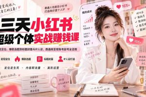 （20331期）三天小红书超级个体实战赚钱课：从变现定位、爆款选题到标题封面与IP人设，跑通高变现账号起号全流程